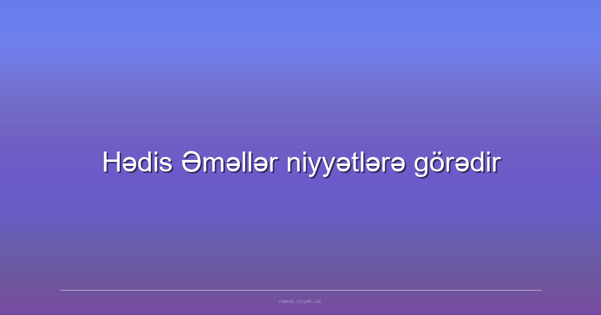 Hədis Əməllər niyyətlərə görədir