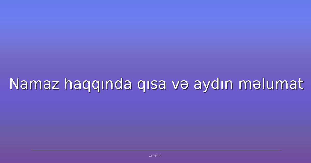 Namaz haqqında qısa və aydın məlumat